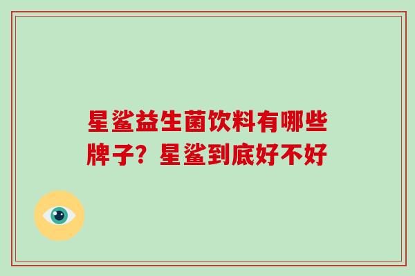 星鲨益生菌饮料有哪些牌子？星鲨到底好不好