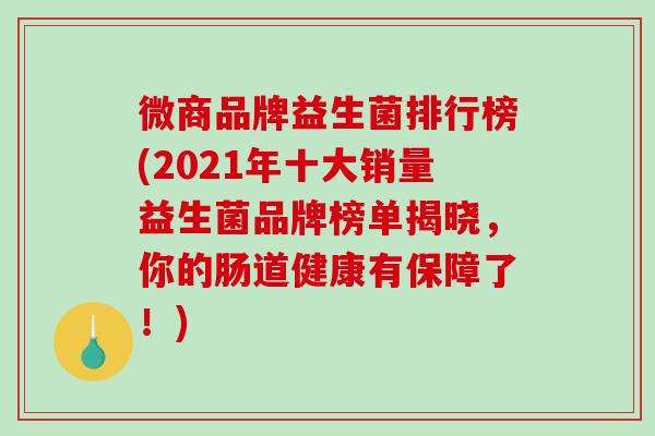 微商品牌益生菌排行榜(2021年十大销量益生菌品牌榜单揭晓，你的肠道健康有保障了！)