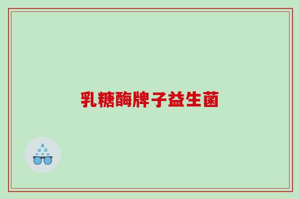 乳糖酶牌子益生菌 乳糖酶牌子益生菌