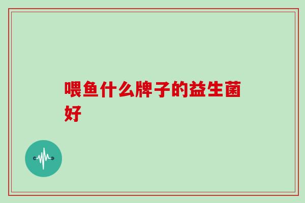 喂鱼什么牌子的益生菌好