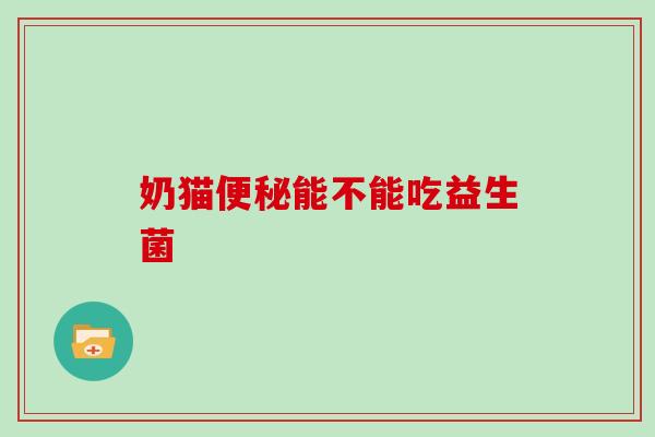 奶猫能不能吃益生菌