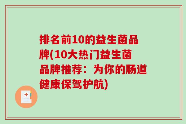排名前10的益生菌品牌(10大热门益生菌品牌推荐：为你的肠道健康保驾护航)