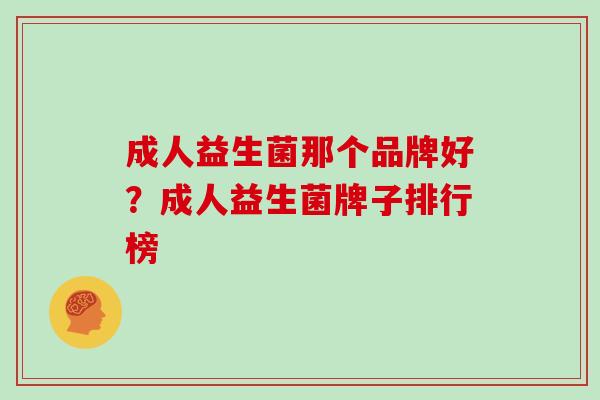 成人益生菌那个品牌好？成人益生菌牌子排行榜