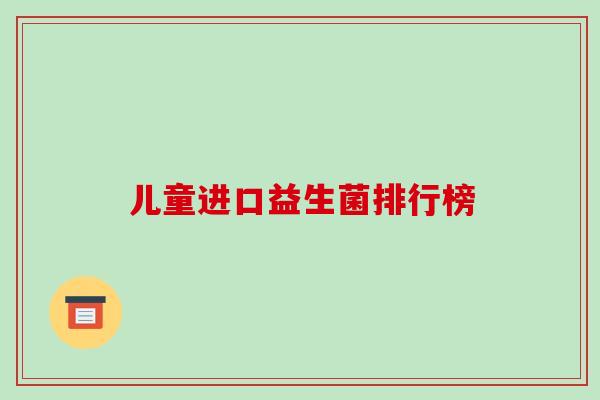 儿童进口益生菌排行榜