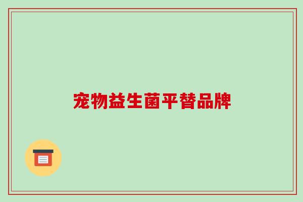 宠物益生菌平替品牌