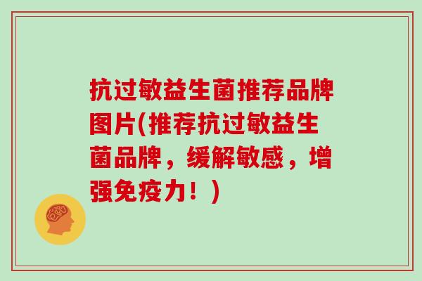 抗益生菌推荐品牌图片(推荐抗益生菌品牌,缓解敏感,增强力!) 抗益生菌推荐品牌图片(推荐抗益生菌品牌,缓解敏感,增强力!)