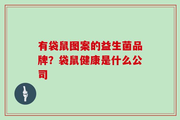 有袋鼠图案的益生菌品牌？袋鼠健康是什么公司