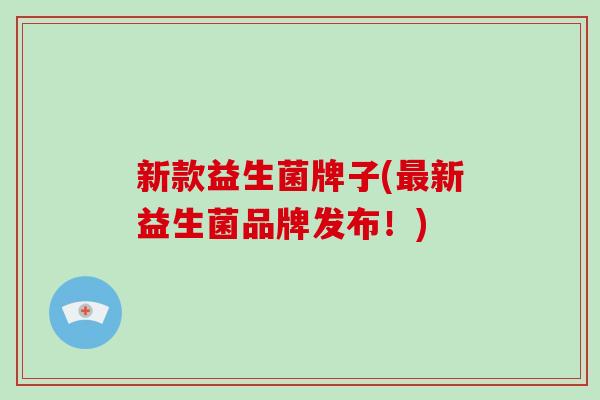 新款益生菌牌子(最新益生菌品牌发布！)