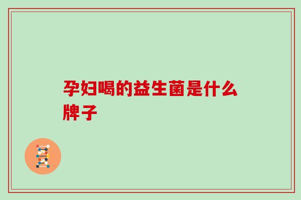 孕妇喝的益生菌是什么牌子