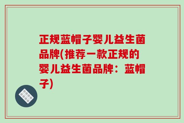 正规蓝帽子婴儿益生菌品牌(推荐一款正规的婴儿益生菌品牌：蓝帽子)