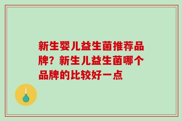 新生婴儿益生菌推荐品牌？新生儿益生菌哪个品牌的比较好一点