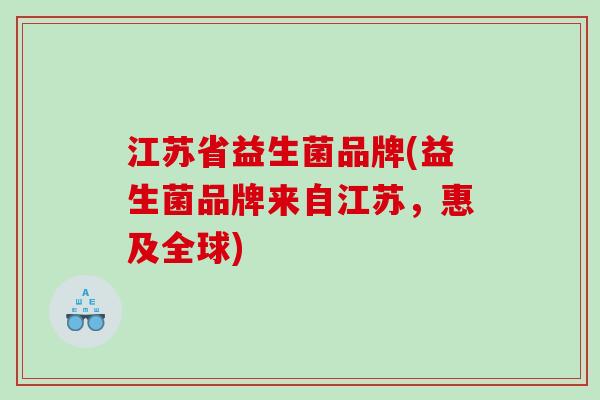 江苏省益生菌品牌(益生菌品牌来自江苏，惠及全球)