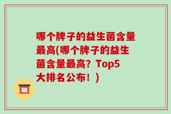 哪个牌子的益生菌含量最高(哪个牌子的益生菌含量最高？Top5大排名公布！)