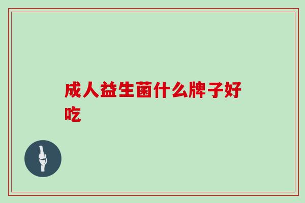 成人益生菌什么牌子好吃