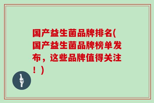 国产益生菌品牌排名(国产益生菌品牌榜单发布，这些品牌值得关注！)