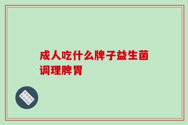 成人吃什么牌子益生菌调理脾胃