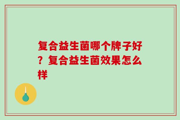 复合益生菌哪个牌子好？复合益生菌效果怎么样