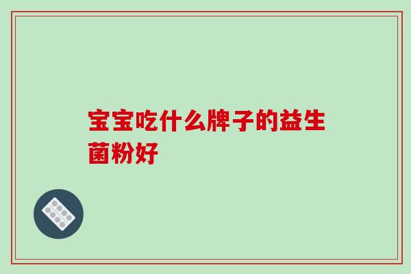 宝宝吃什么牌子的益生菌粉好