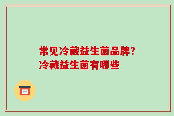 常见冷藏益生菌品牌？冷藏益生菌有哪些