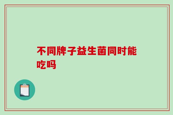 不同牌子益生菌同时能吃吗