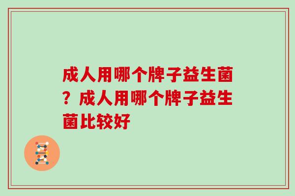 成人用哪个牌子益生菌？成人用哪个牌子益生菌比较好