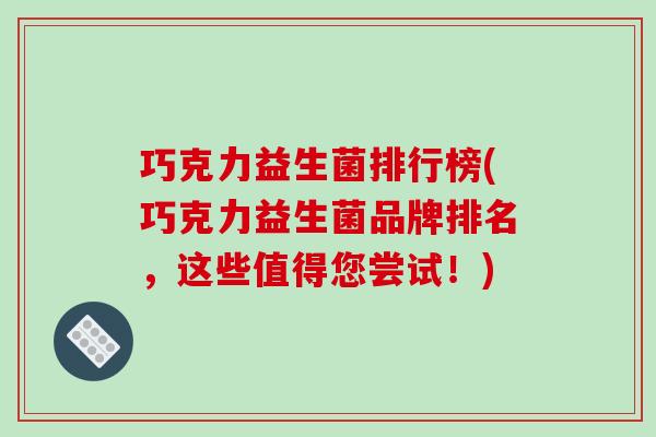 巧克力益生菌排行榜(巧克力益生菌品牌排名，这些值得您尝试！)