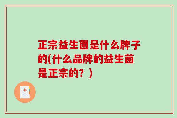 正宗益生菌是什么牌子的(什么品牌的益生菌是正宗的？)