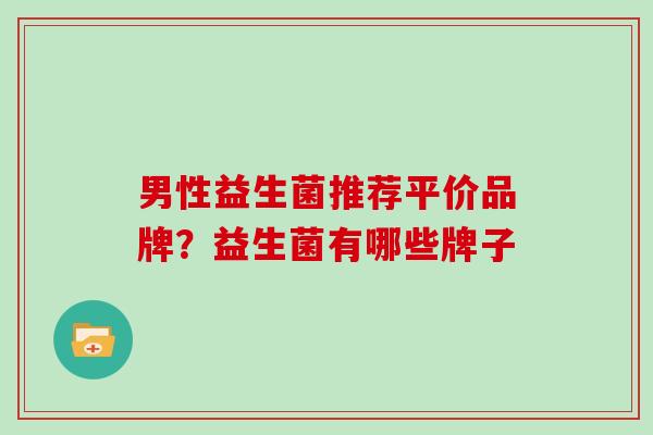 男性益生菌推荐平价品牌？益生菌有哪些牌子