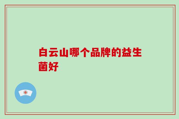白云山哪个品牌的益生菌好