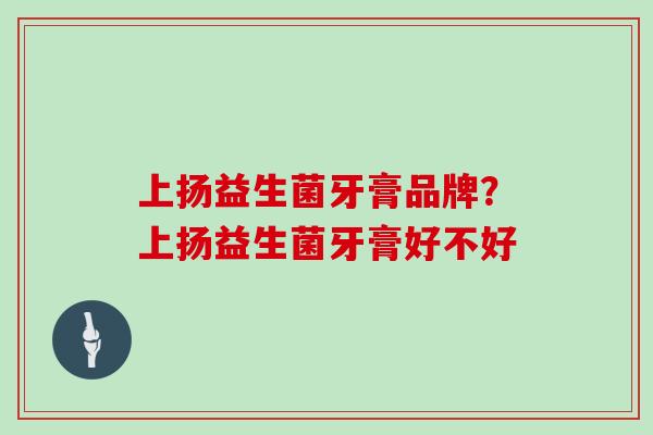 上扬益生菌牙膏品牌？上扬益生菌牙膏好不好