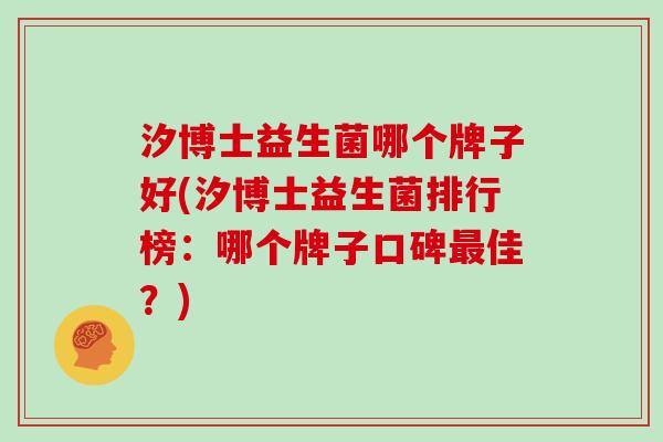 汐博士益生菌哪个牌子好(汐博士益生菌排行榜：哪个牌子口碑佳？)