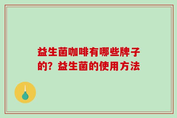 益生菌咖啡有哪些牌子的？益生菌的使用方法
