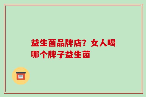 益生菌品牌店？女人喝哪个牌子益生菌