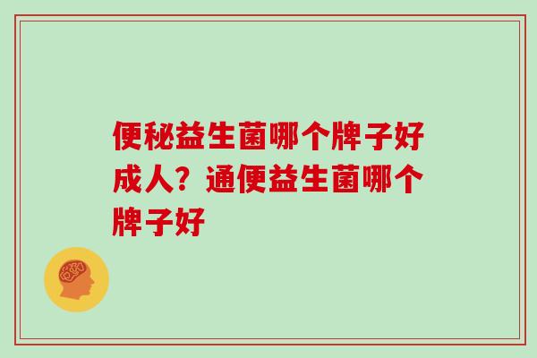 益生菌哪个牌子好成人?通便益生菌哪个牌子好 益生菌哪个牌子好成人?通便益生菌哪个牌子好