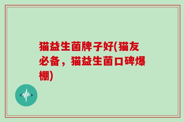 猫益生菌牌子好(猫友必备，猫益生菌口碑爆棚)