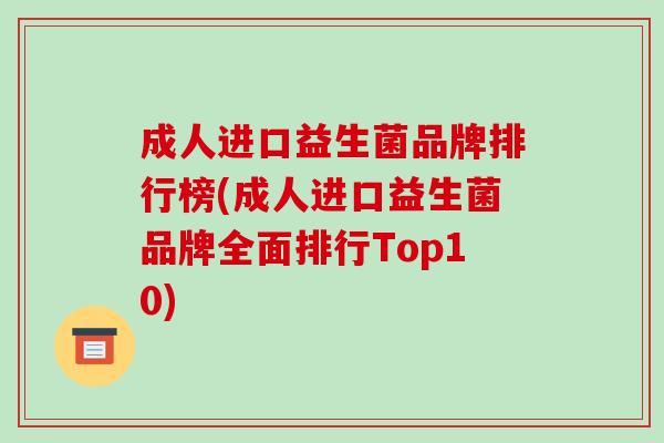 成人进口益生菌品牌排行榜(成人进口益生菌品牌全面排行Top10)