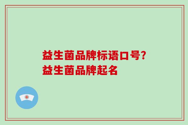益生菌品牌标语口号?益生菌品牌起名 益生菌品牌标语口号?益生菌品牌起名