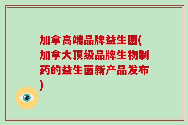 加拿高端品牌益生菌(加拿大品牌生物制药的益生菌新产品发布)