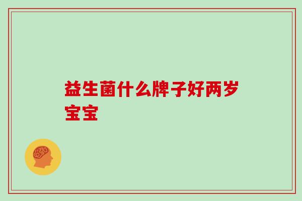 益生菌什么牌子好两岁宝宝