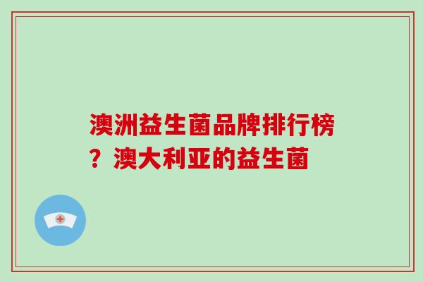 澳洲益生菌品牌排行榜？澳大利亚的益生菌