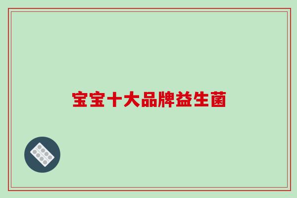 宝宝十大品牌益生菌