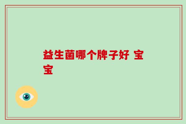 益生菌哪个牌子好 宝宝