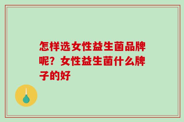 怎样选女性益生菌品牌呢？女性益生菌什么牌子的好