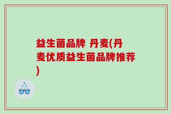 益生菌品牌 丹麦(丹麦优质益生菌品牌推荐)