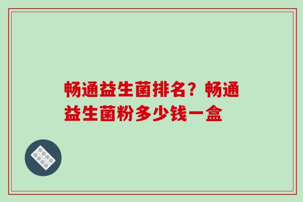 畅通益生菌排名？畅通益生菌粉多少钱一盒