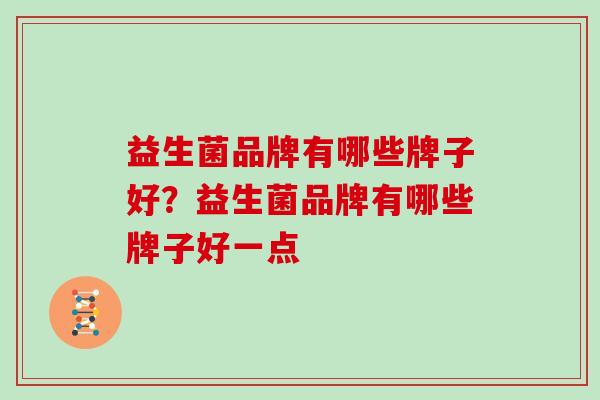 益生菌品牌有哪些牌子好？益生菌品牌有哪些牌子好一点