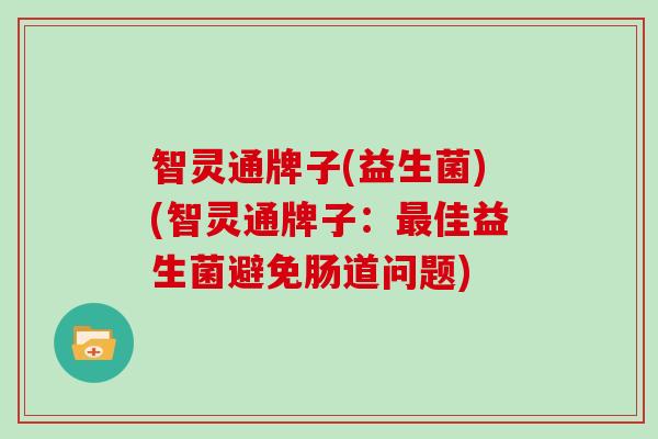 智灵通牌子(益生菌)(智灵通牌子：佳益生菌避免肠道问题)