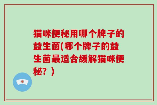 猫咪用哪个牌子的益生菌(哪个牌子的益生菌适合缓解猫咪？)