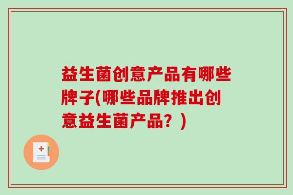 益生菌创意产品有哪些牌子(哪些品牌推出创意益生菌产品？)