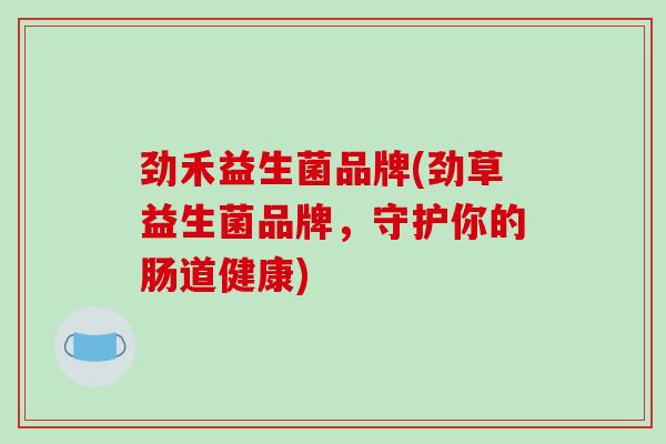 劲禾益生菌品牌(劲草益生菌品牌，守护你的肠道健康)